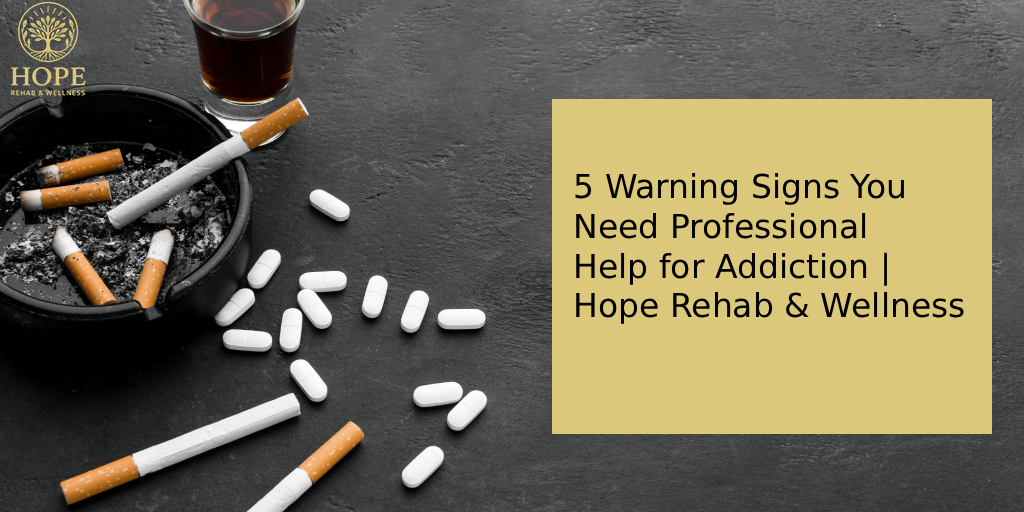 5 Warning Signs You Need Professional Help for Addiction | Hope Rehab & Wellness